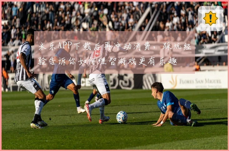 米乐APP下载后再冲动消费，踩坑经验告诉你如何理智游戏更有乐趣