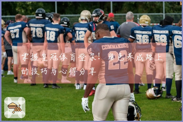 掌握皇冠体育登录！角色养成路上的技巧与心得分享