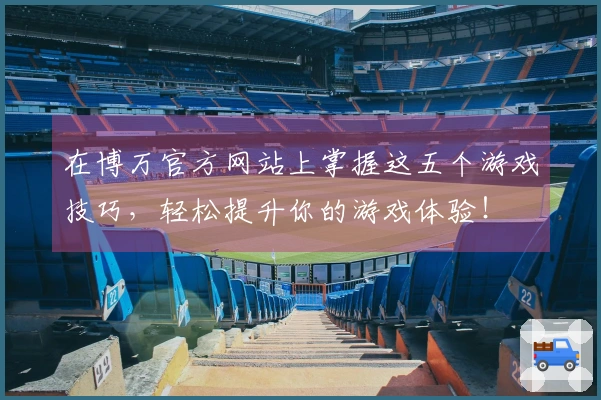 在博万官方网站上掌握这五个游戏技巧，轻松提升你的游戏体验！