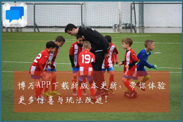 博万APP下载新版本更新，带你体验更多惊喜与玩法改进！
