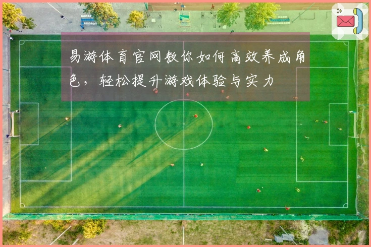 易游体育官网教你如何高效养成角色，轻松提升游戏体验与实力