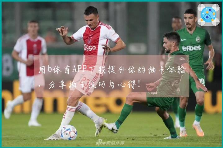 用b体育APP下载提升你的抽卡体验，分享抽卡技巧与心得！