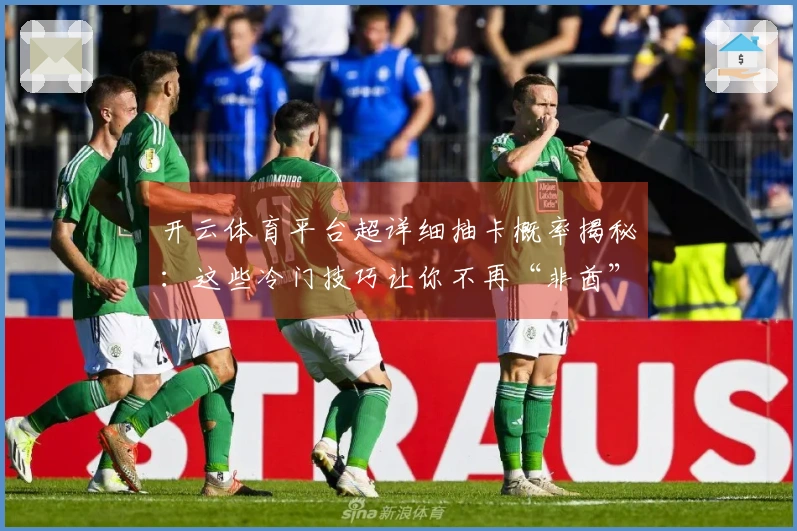 开云体育平台超详细抽卡概率揭秘：这些冷门技巧让你不再“非酋”！