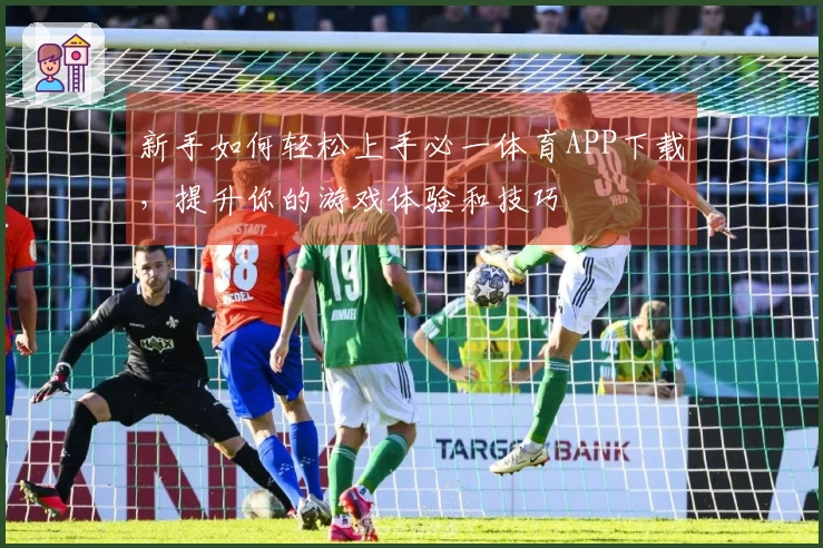 新手如何轻松上手必一体育APP下载，提升你的游戏体验和技巧